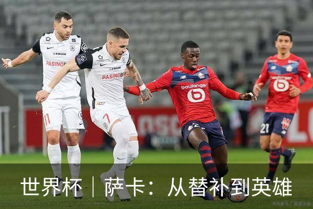 世界杯｜萨卡：从替补到英雄