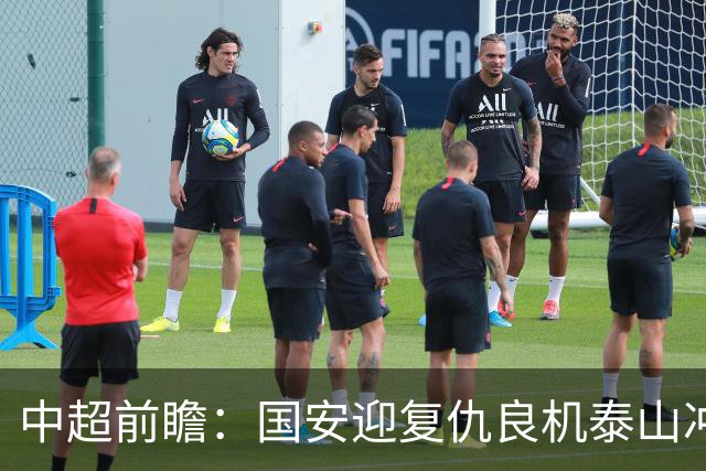 中超前瞻：国安迎复仇良机泰山冲三甲 保级区生死对决