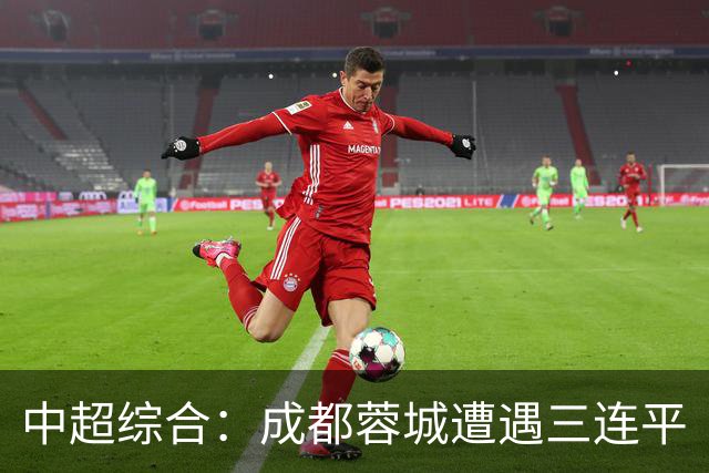 中超综合：成都蓉城遭遇三连平