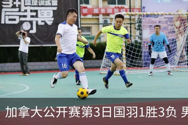 加拿大公开赛第3日国羽1胜3负 男单女双抗日失利