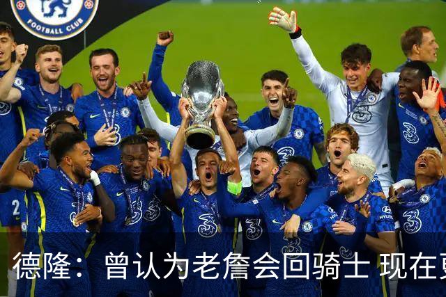 德隆：曾认为老詹会回骑士 现在更倾向于他回热火