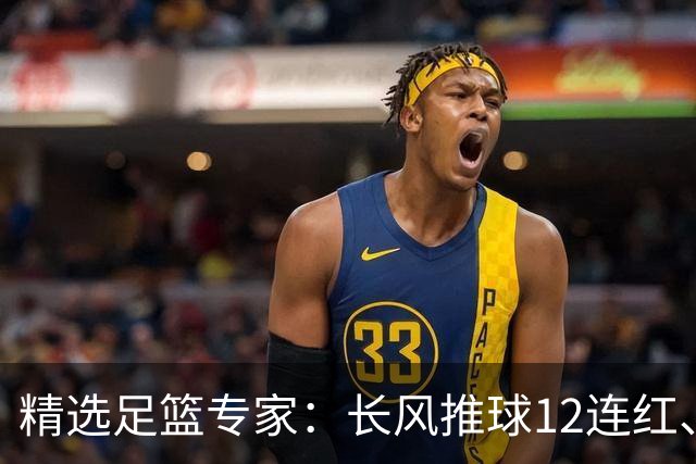 精选足篮专家：长风推球12连红、小盼哥9连红！