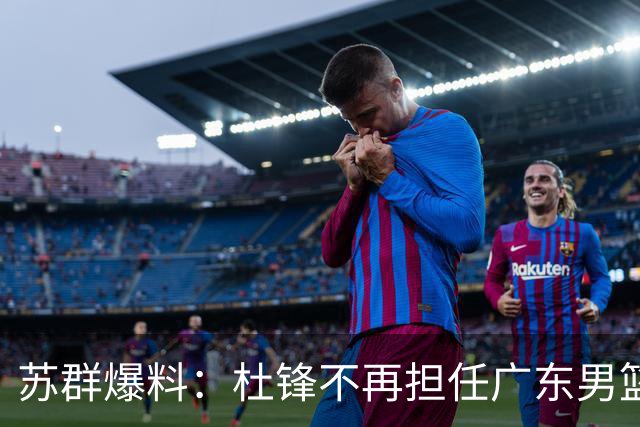 苏群爆料：杜锋不再担任广东男篮主帅，并且说出一个充分的理由
