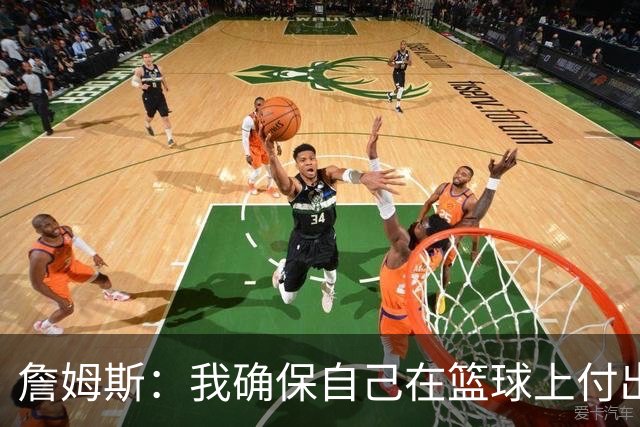 詹姆斯：我确保自己在篮球上付出努力 场外的事情自然会水到渠成