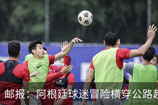 邮报：阿根廷球迷冒险横穿公路赶赴世界杯决赛现场