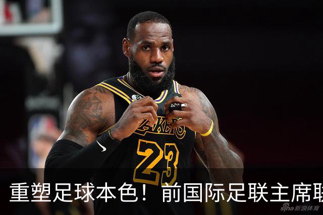 重塑足球本色！前国际足联主席联合西甲主席呼吁因凡蒂诺辞职