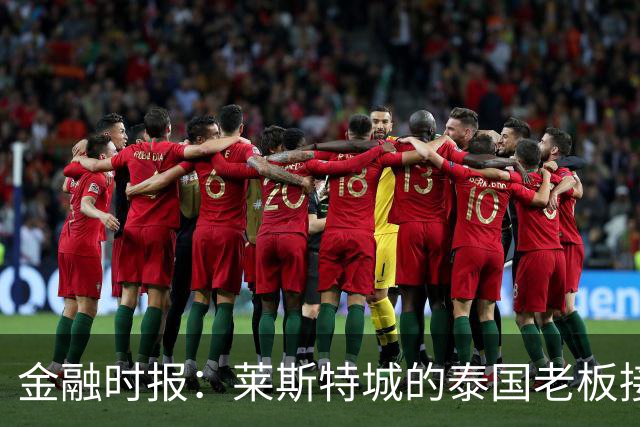 金融时报：莱斯特城的泰国老板接触花旗银行欲出售俱乐部