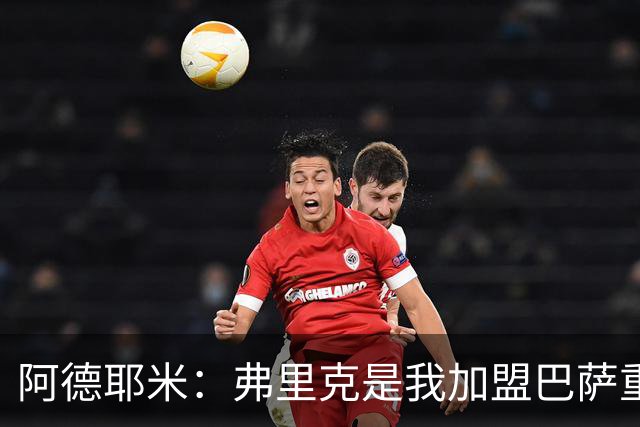 阿德耶米：弗里克是我加盟巴萨重要原因，我必须为他付出100%努力