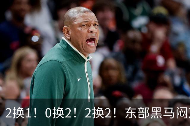 2换1！0换2！2换2！东部黑马闷声发大财，库明加太难了